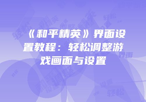 《和平精英》界面设置教程：轻松调整游戏画面与设置