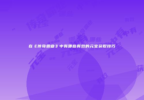 在《传奇霸业》中有哪些有效的元宝获取技巧
