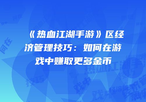 《热血江湖手游》区经济管理技巧：如何在游戏中赚取更多金币