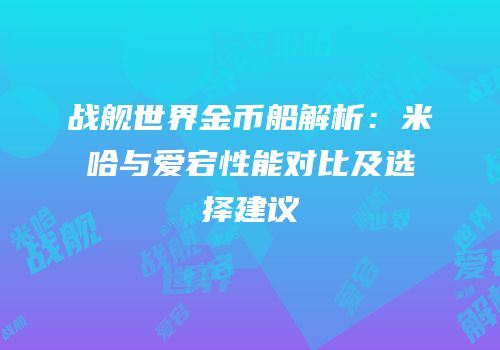 战舰世界金币船解析：米哈与爱宕性能对比及选择建议