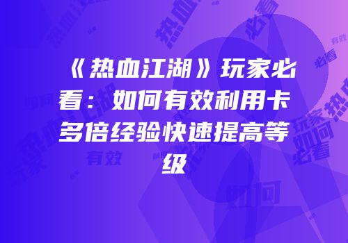 《热血江湖》玩家必看：如何有效利用卡多倍经验快速提高等级