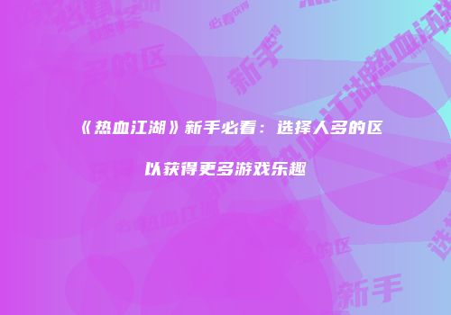 《热血江湖》新手必看：选择人多的区以获得更多游戏乐趣