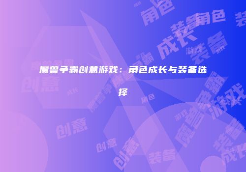 魔兽争霸创意游戏:角色成长与装备选择