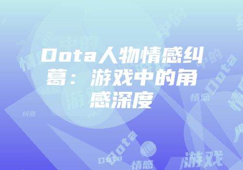 Dota人物情感纠葛：游戏中的角感深度
