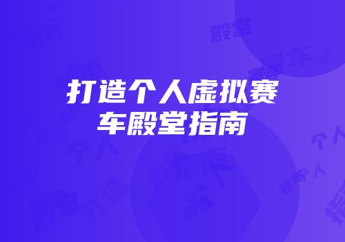 打造个人虚拟赛车殿堂指南