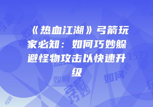 《热血江湖》弓箭玩家必知：如何巧妙躲避怪物攻击以快速升级