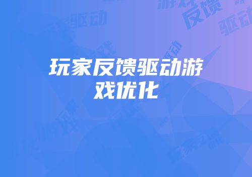 玩家反馈驱动游戏优化