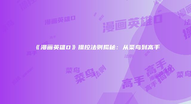 《漫画英雄D》操控法则揭秘：从菜鸟到高手