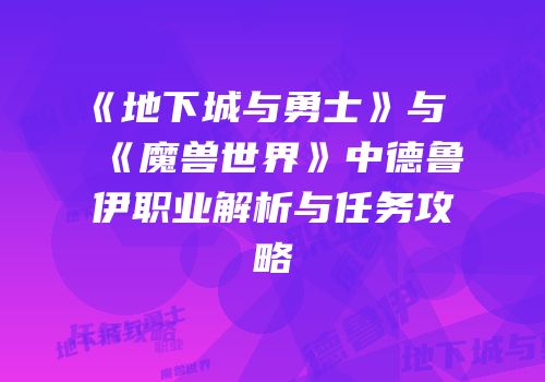 《地下城与勇士》与《魔兽世界》中德鲁伊职业解析与任务攻略