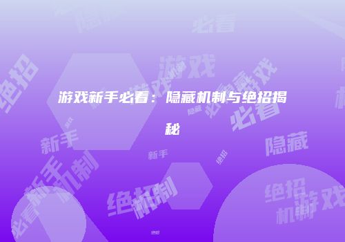 游戏新手必看：隐藏机制与绝招揭秘