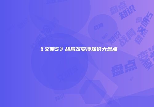 《文明5》战局改变冷知识大盘点