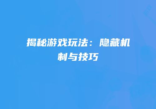 揭秘游戏玩法：隐藏机制与技巧