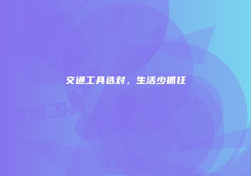 交通工具选对，生活少抓狂