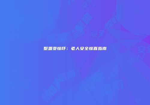 整蛊变惊吓：老人安全惊喜指南