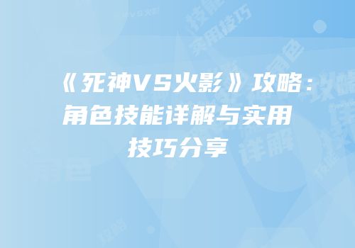 《死神VS火影》攻略：角色技能详解与实用技巧分享