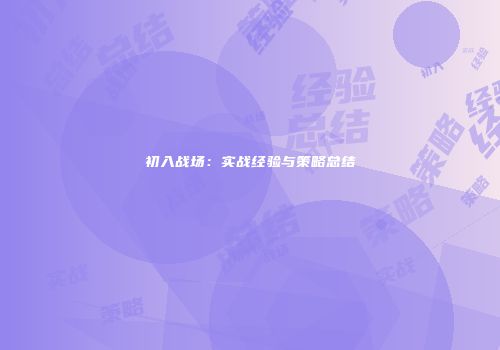 初入战场：实战经验与策略总结