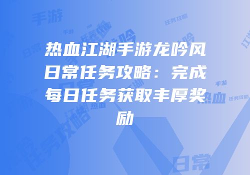 热血江湖手游龙吟风日常任务攻略:完成每日任务获取丰厚奖励