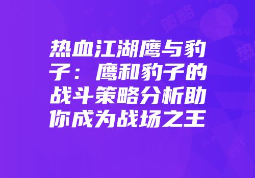 热血江湖鹰与豹子：鹰和豹子的战斗策略分析助你成为战场之王