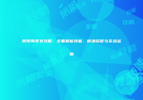 阴阳师雨女攻略：全面解析技能、御魂搭配与实战运用
