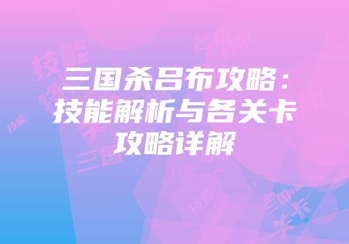三国杀吕布攻略：技能解析与各关卡攻略详解