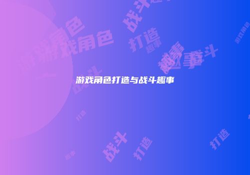 游戏角色打造与战斗趣事