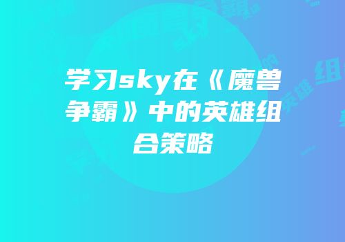 学习sky在《魔兽争霸》中的英雄组合策略