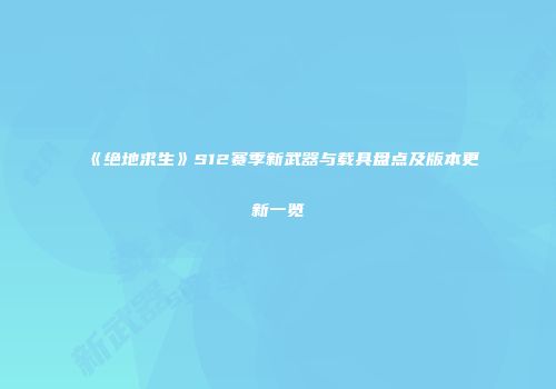 《绝地求生》S12赛季新武器与载具盘点及版本更新一览