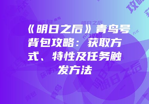 《明日之后》青鸟号背包攻略：获取方式、特性及任务触发方法
