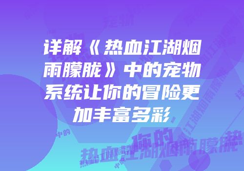 详解《热血江湖烟雨朦胧》中的宠物系统让你的冒险更加丰富多彩