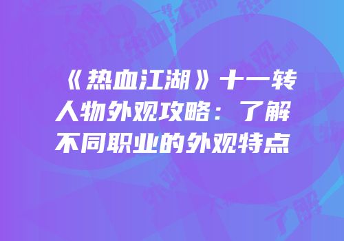《热血江湖》十一转人物外观攻略:了解不同职业的外观特点