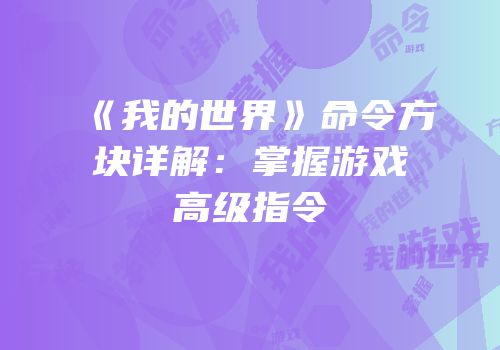 《我的世界》命令方块详解：掌握游戏高级指令