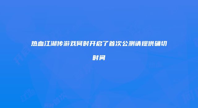热血江湖传游戏何时开启了首次公测请提供确切时间