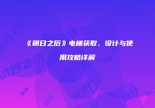 《明日之后》电梯获取、设计与使用攻略详解