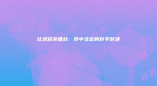 比武招亲擂台：命中注定的对手对决