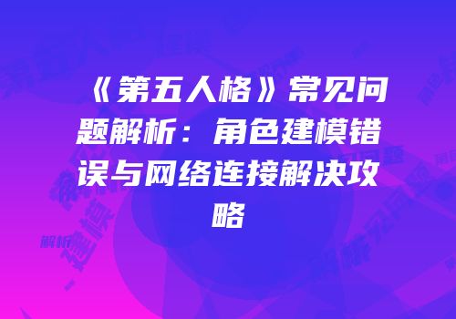 《第五人格》常见问题解析：角色建模错误与网络连接解决攻略