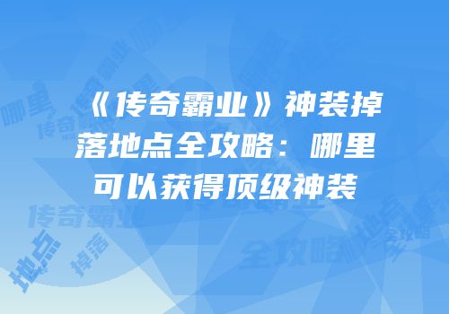 《传奇霸业》神装掉落地点全攻略：哪里可以获得顶级神装