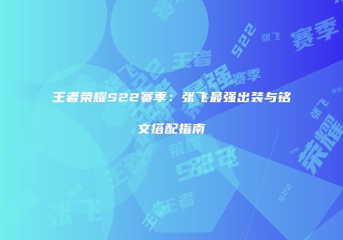 王者荣耀S22赛季：张飞最强出装与铭文搭配指南