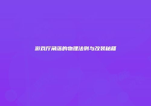 游戏厅角落的物理法则与改装秘籍