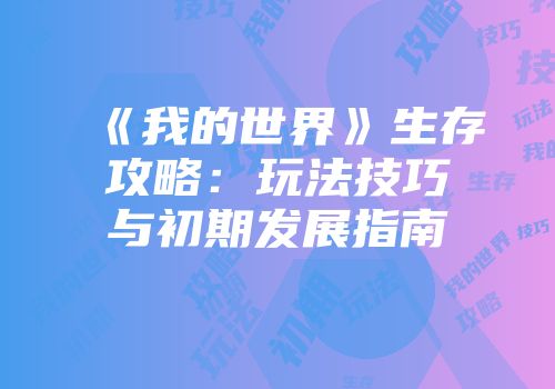 《我的世界》生存攻略：玩法技巧与初期发展指南