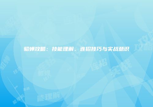 貂蝉攻略：技能理解、连招技巧与实战意识
