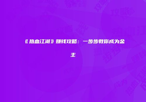 《热血江湖》赚钱攻略：一步步教你成为金主
