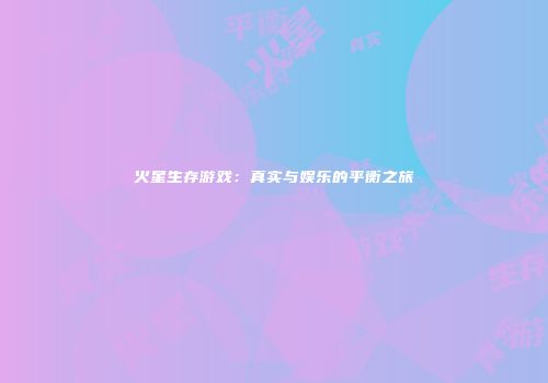 火星生存游戏：真实与娱乐的平衡之旅