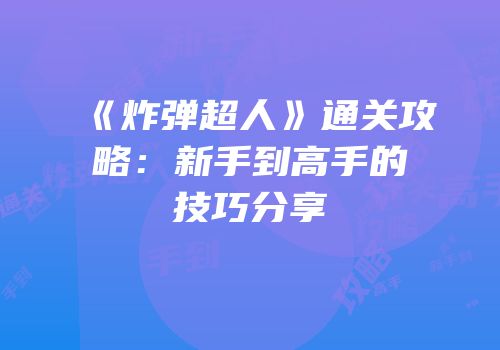 《炸弹超人》通关攻略：新手到高手的技巧分享
