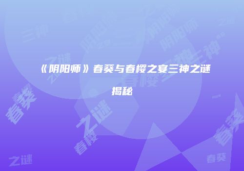《阴阳师》春葵与春樱之宴三神之谜揭秘