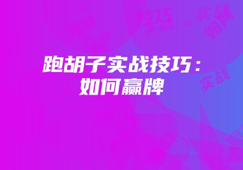跑胡子实战技巧：如何赢牌