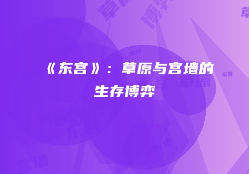 《东宫》：草原与宫墙的生存博弈