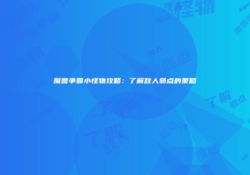 魔兽争霸小怪物攻略：了解敌人弱点的策略