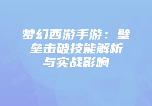 梦幻西游手游：壁垒击破技能解析与实战影响