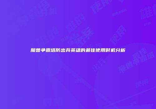 魔兽争霸塔防出兵英雄的最佳使用时机分析