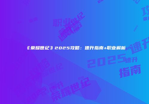 《荣耀世纪》2025攻略：速升指南+职业解析